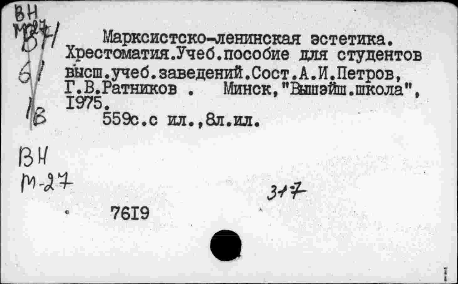 ﻿^1
6/
Марксистско-ленинская эстетика.
Хрестоматия.Учеб.пособие для студентов высш.учеб.заведений.Сост.А.И.Петров, Г.В.Ратников . Минск,"Вышэйш.школа”. 1975.
559с.с ил.,8л.ил.
ВИ 1МЗ-

7619
I I